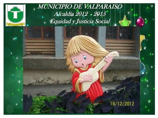 MUNICIPIO DE VALPARAISO
    Alcaldía 2012 - 2015
   Equidad y Justicia Social
 