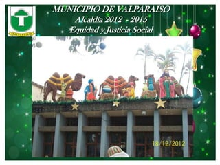 MUNICIPIO DE VALPARAISO
    Alcaldía 2012 - 2015
   Equidad y Justicia Social
 