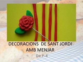 DECORACIONS DE SANT JORDI
      AMB MENJAR
          De P-4
 