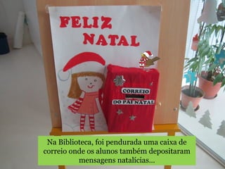 Na Biblioteca, foi pendurada uma caixa de 
correio onde os alunos também depositaram 
mensagens natalícias… 
 