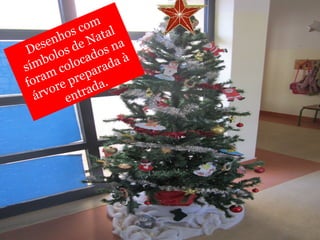 Desenhos com 
símbolos de Natal 
foram colocados na 
árvore preparada à 
entrada. 
 