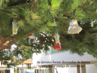 As árvores foram decoradas de forma 
original e amiga do ambiente! 
 