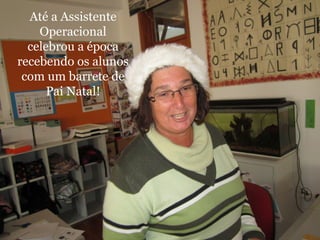 Até a Assistente 
Operacional 
celebrou a época 
recebendo os alunos 
com um barrete de 
Pai Natal! 
 
