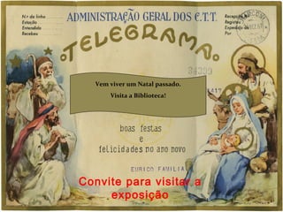 Vem viver um Natal passado. 
Visita a Biblioteca! 
Convite para visitar a 
exposição 
 