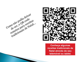 Como não podia deixar 
de ser, o QR code 
remeteu para receitas 
tradicionais de Natal… 
Conheça algumas 
receitas tradicionais de 
Natal através do seu 
telemóvel ou tablet. 
 