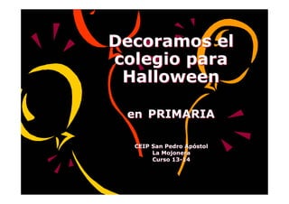 Decoramos el
colegio para
Halloween
en PRIMARIA
CEIP San Pedro Apóstol
La Mojonera
Curso 13-14

 