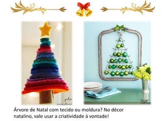 Árvore de Natal com tecido ou moldura? No décor
natalino, vale usar a criatividade à vontade!
 