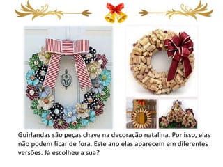 Guirlandas são peças chave na decoração natalina. Por isso, elas
não podem ficar de fora. Este ano elas aparecem em diferentes
versões. Já escolheu a sua?
 