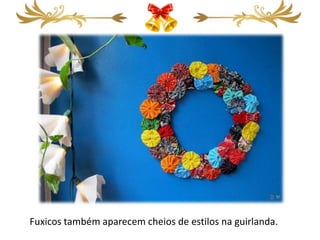 Fuxicos também aparecem cheios de estilos na guirlanda.
 