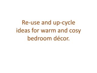 Re-use and up-cycle
ideas for warm and cosy
    bedroom décor.
 