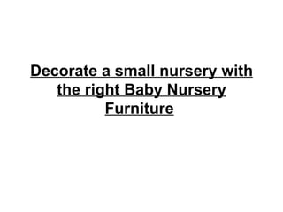 Decorate a small nursery with
   the right Baby Nursery
          Furniture
 