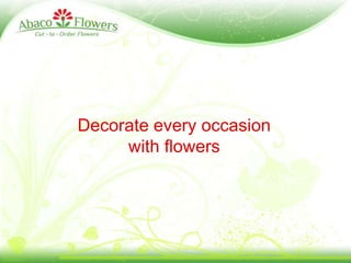 Decorate every occasion  with flowers 