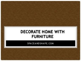 DECORATE HOME WITH
FURNITURE
SPACEANDSHAPE.COM
 