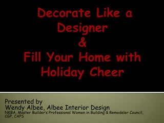 Presented by
Wendy Albee, Albee Interior Design
NKBA, Master Builder’s Professional Women in Building & Remodeler Council,
CGP, CAPS
 