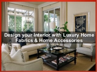 Design your Interior with Luxury Home
Fabrics & Home Accessories
 