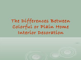 The Differences Between
Colorful or Plain Home
Interior Decoration
 