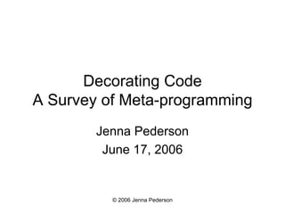 Decorating Code A Survey of Meta-programming Jenna Pederson June 17, 2006 © 2006 Jenna Pederson 