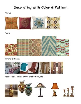 Decorating with Color & Pattern
Pillows




Fabric




Throws & Drapes




Accessories – Vases, lamps, candlesticks, etc.
 