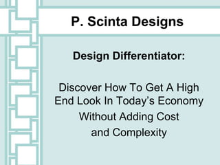 P. Scinta Designs

   Design Differentiator:

 Discover How To Get A High
End Look In Today’s Economy
     Without Adding Cost
       and Complexity
 