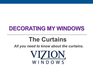 DECORATING MY WINDOWS 
The Curtains 
All you need to know about the curtains.  