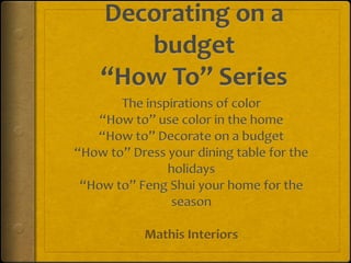 Decorating on a budget“How To” Series The inspirations of color “How to” use color in the home “How to” Decorate on a budget “How to” Dress your dining table for the holidays “How to” Feng Shui your home for the season Mathis Interiors 