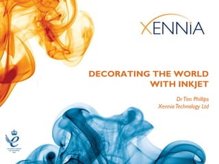 DECORATING THE WORLD
          WITH INKJET
                   Dr Tim Phillips
            Xennia Technology Ltd
 