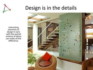 Design is in the details


   Interesting
  elements of
 design in sync
with the overall
scheme of décor
can make all the
   difference.




                                  Click on image to view the
                                       Aravind residence
 