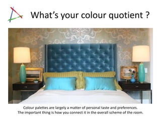 What’s your colour quotient ?




                   Click on image to view homes designed by Summer Thornton


   Colour palettes are largely a matter of personal taste and preferences.
The important thing is how you connect it in the overall scheme of the room.
 