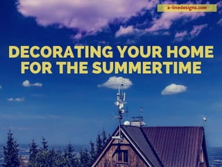 a-linedesigns.com
DECORATING YOUR HOME
FOR THE SUMMERTIME
 