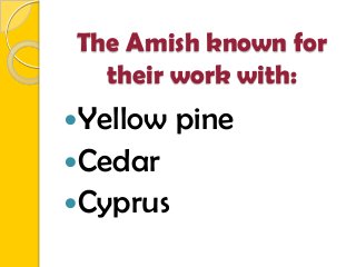 The Amish known for
their work with:
Yellow pine
Cedar
Cyprus
 