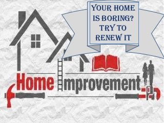 Your Home
is Boring?
  Try to
 Renew It
 
