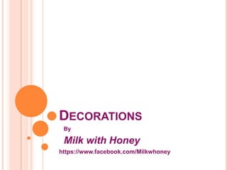 DECORATIONS
By
Milk with Honey
https://www.facebook.com/Milkwhoney
 