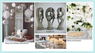 Sculptures
Party and holiday decorations
Plants and flowers
 