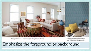 Using patterned accessories to the plain surfaces
Emphasize the foreground or background
Using plain accessories to
the patterned background
 
