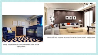 Using dull and contrast accessories when there is dark background
Using bold colours accessories when there is dull
background
 