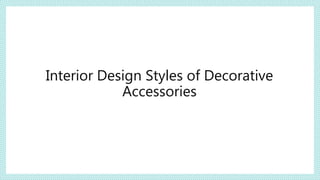 Interior Design Styles of Decorative
Accessories
 