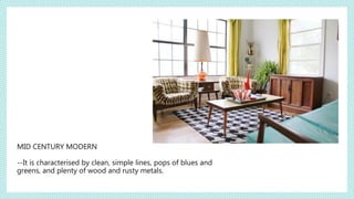 MID CENTURY MODERN
--It is characterised by clean, simple lines, pops of blues and
greens, and plenty of wood and rusty metals.
 