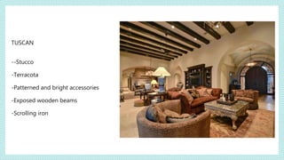 TUSCAN
--Stucco
-Terracota
-Patterned and bright accessories
-Exposed wooden beams
-Scrolling iron
 