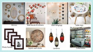 Mirrors Wall decals & stickers
Photo frames
Stylish wall clocks
Wall hangings
Lanterns
Table tops
Collectables
 