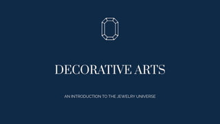 DECORATIVE ARTS
AN INTRODUCTION TO THE JEWELRY UNIVERSE
 