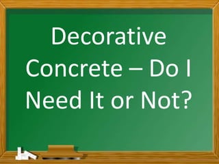 Decorative
Concrete – Do I
Need It or Not?
 