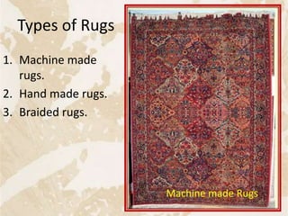 Types of Rugs
1. Machine made
rugs.
2. Hand made rugs.
3. Braided rugs.
15
Machine made Rugs
 