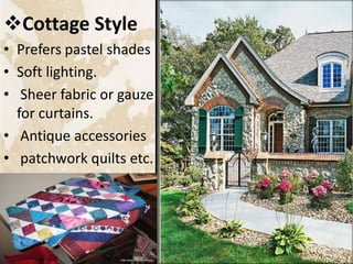 Cottage Style
• Prefers pastel shades
• Soft lighting.
• Sheer fabric or gauze
for curtains.
• Antique accessories
• patchwork quilts etc.
19
 
