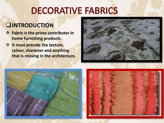 INTRODUCTION
 Fabric is the prime contributor in
home furnishing products .
 It must provide the texture,
colour, character and anything
that is missing in the architecture.
2
 