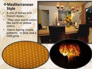 Mediterranean
Style
• A mix of Italian and
French styles.
• They uses warm colors
like earth or yellow
colors.
• Fabric having simple
patterns in blue and a
little gold.
22
 