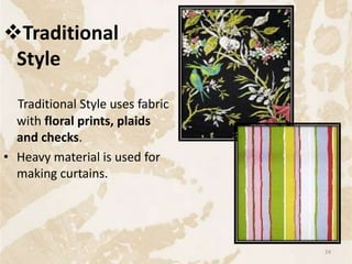 Traditional
Style
Traditional Style uses fabric
with floral prints, plaids
and checks.
• Heavy material is used for
making curtains.
24
 