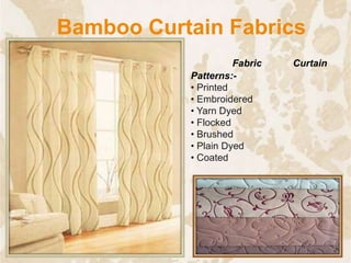 Bamboo Curtain Fabrics
Fabric Curtain
Patterns:-
• Printed
• Embroidered
• Yarn Dyed
• Flocked
• Brushed
• Plain Dyed
• Coated
34
 