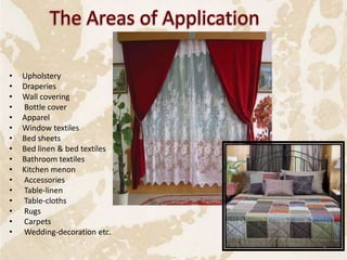 • Upholstery
• Draperies
• Wall covering
• Bottle cover
• Apparel
• Window textiles
• Bed sheets
• Bed linen & bed textiles
• Bathroom textiles
• Kitchen menon
• Accessories
• Table-linen
• Table-cloths
• Rugs
• Carpets
• Wedding-decoration etc.
4
 