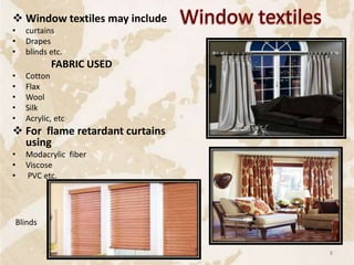  Window textiles may include
• curtains
• Drapes
• blinds etc.
FABRIC USED
• Cotton
• Flax
• Wool
• Silk
• Acrylic, etc
 For flame retardant curtains
using
• Modacrylic fiber
• Viscose
• PVC etc.
Blinds
8
 