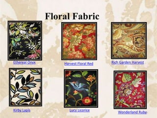 Floral Fabric
Ethereal Onyx Harvest Floral Red Rich Garden Harvest
Kirby Lapis Lucy Licorice Wonderland Ruby90
 